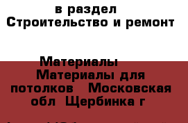  в раздел : Строительство и ремонт » Материалы »  » Материалы для потолков . Московская обл.,Щербинка г.